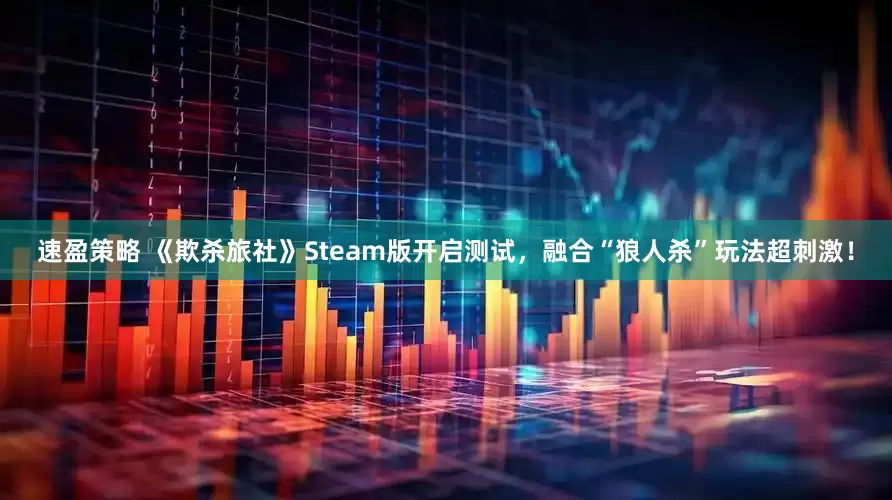 速盈策略 《欺杀旅社》Steam版开启测试，融合“狼人杀”玩法超刺激！