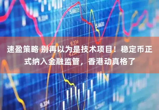 速盈策略 别再以为是技术项目！稳定币正式纳入金融监管，香港动真格了