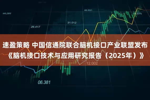 速盈策略 中国信通院联合脑机接口产业联盟发布《脑机接口技术与应用研究报告（2025年）》