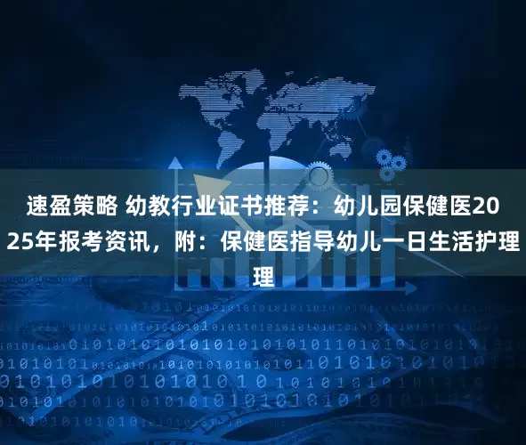 速盈策略 幼教行业证书推荐：幼儿园保健医2025年报考资讯，附：保健医指导幼儿一日生活护理