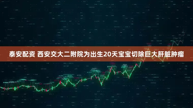 泰安配资 西安交大二附院为出生20天宝宝切除巨大肝脏肿瘤