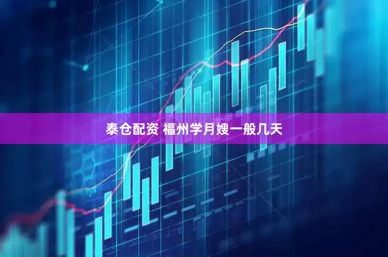 泰仓配资 福州学月嫂一般几天
