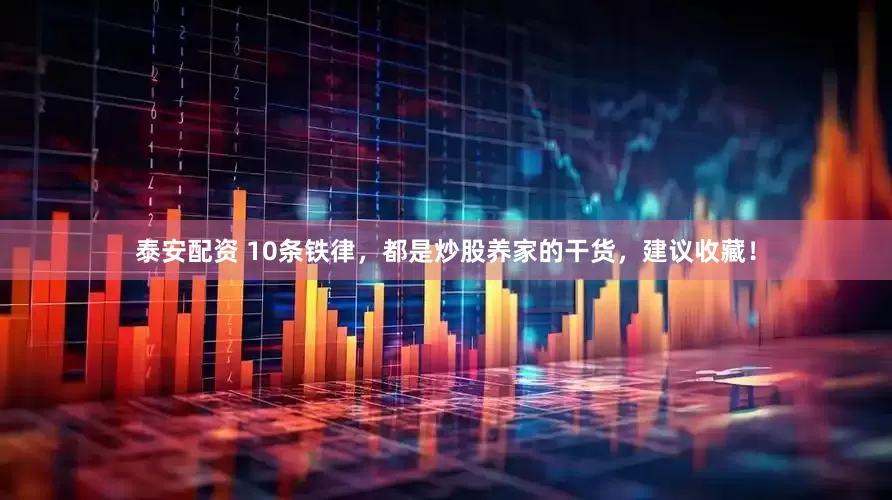 泰安配资 10条铁律，都是炒股养家的干货，建议收藏！